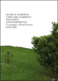 Oltre il giardino. L'idea di giardino nell'arte contemporanea. Omaggio a Pietro Porcinai. Ediz. illustrata