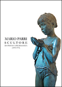 Mario Parri scultore da Pistoia a Pietrasanta (1895-1972). Ediz. illustrata