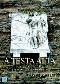 A testa alta. Passeggiate romane. I percorsi della memoria. Vol. 6