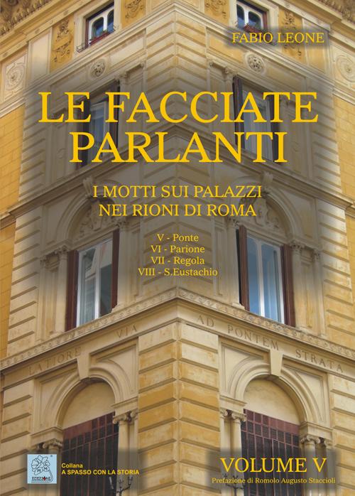 Le facciate parlanti. Ediz. illustrata. Vol. 5: I motti sui palazzi nei rioni di Roma