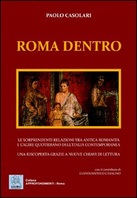 Roma dentro. Le sorprendenti relazioni tra antica romanicità e l'agire quotidiano dell'Italia contemporanea. Una riscoperta grazie a nuove chiavi di lettura
