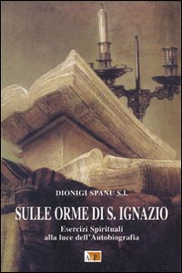 Sulle orme di S. Ignazio. Esercizi Spirituali alla luce dell'autobiografia