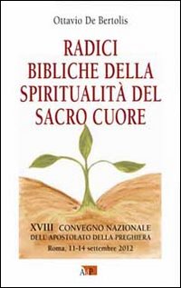 Radici bibliche della spiritualità del Sacro Cuore. XVIII Convegno Nazionale dell'Apostolato della Preghiera