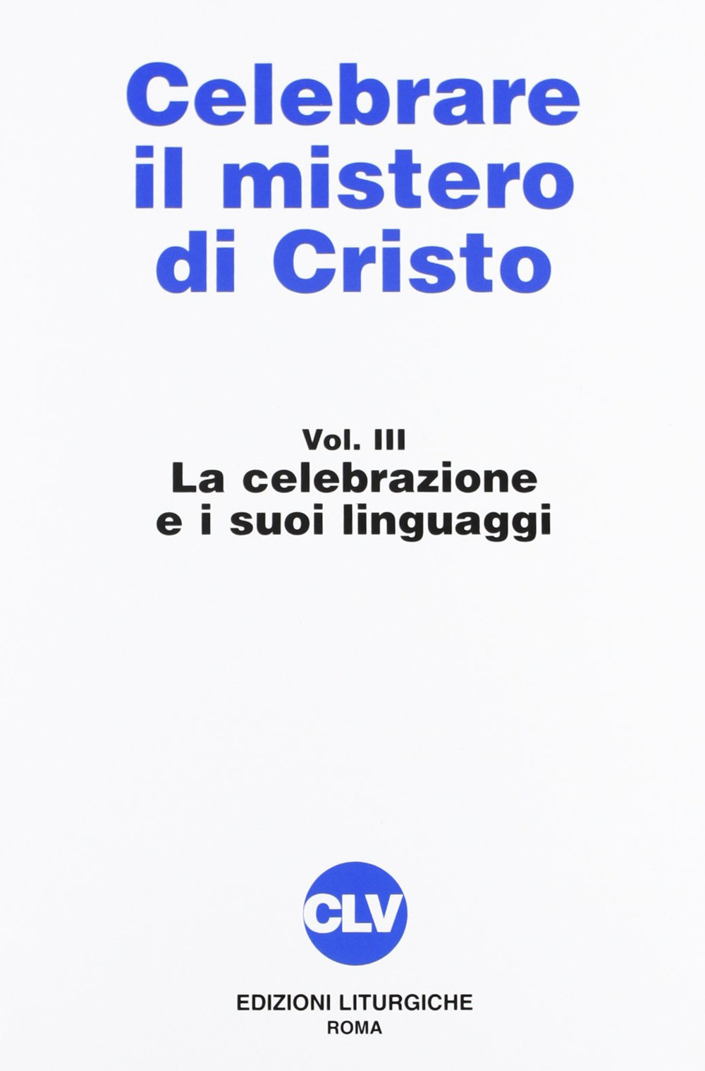 Celebrare il mistero di Cristo. Vol. 3: La celebrazione e i suoi linguaggi