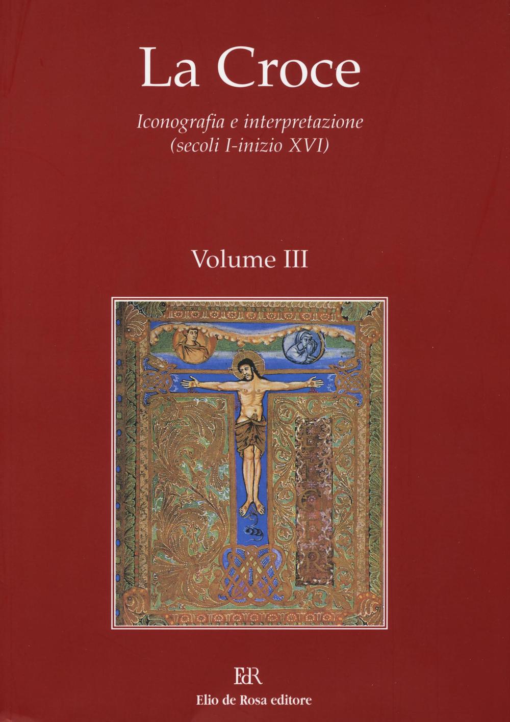 La Croce. Iconografia e interpretazione (secoli I-inizio XVI). Vol. 3: La Croce nella liturgia. La Croce nell'arte e nella letteratura del medioevo