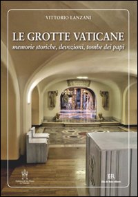 Le grotte vaticane. Memorie storiche, devozioni, tombe dei papi