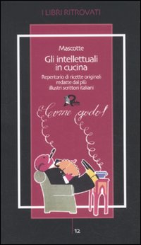 Gli intellettuali in cucina. Repertorio di ricette originali redatte dai più illustri scrittori italiani