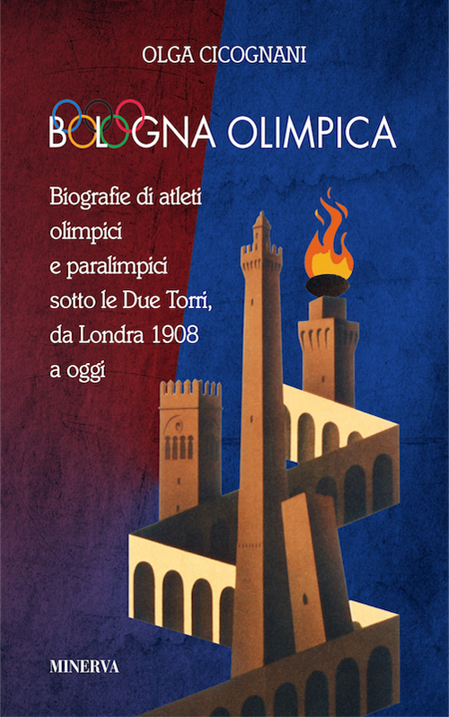 Bologna olimpica. Biografie di atleti olimpici e paralimpici sotto le Due Torri, da Londra 1908 a oggi