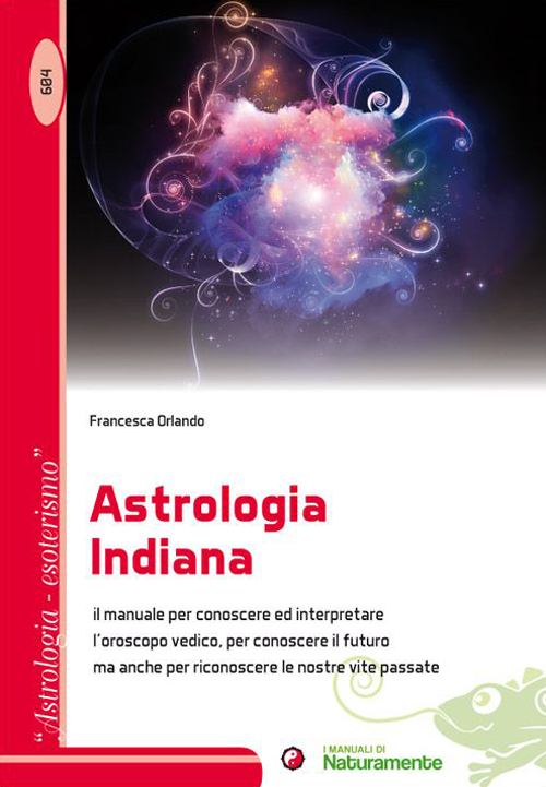 Astrologia indiana. Il manuale per conoscere ed interpretare l'oroscopo vedico, per conoscere il futuro ma anche per riconoscere le nostre vite passate