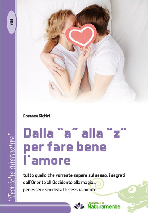 Dalla «a» alla «z» per fare bene l'amore. Tutto quello che vorreste sapere sul sesso, i segreti dall'Oriente all'Occidente alla magia...