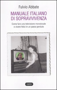 Manuale italiano di sppravvivenza. Come fare una televisione monolocale e vivere felici in un paese perduto