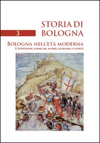 Storia di Bologna. Vol. 3/1: Bologna nell'età moderna. Istituzioni, forme del potere, economia e società