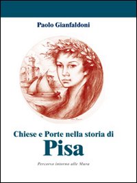 Chiese e porte nella storia di Pisa. Percorso interno alle mura. Ediz. illustrata