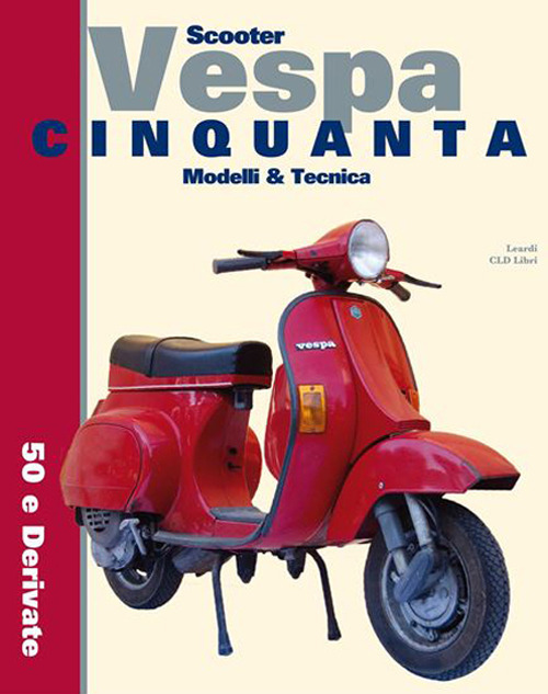 Scooter Vespa Cinquanta. Modelli & Tecnica. 50 e derivate. Ediz. integrale