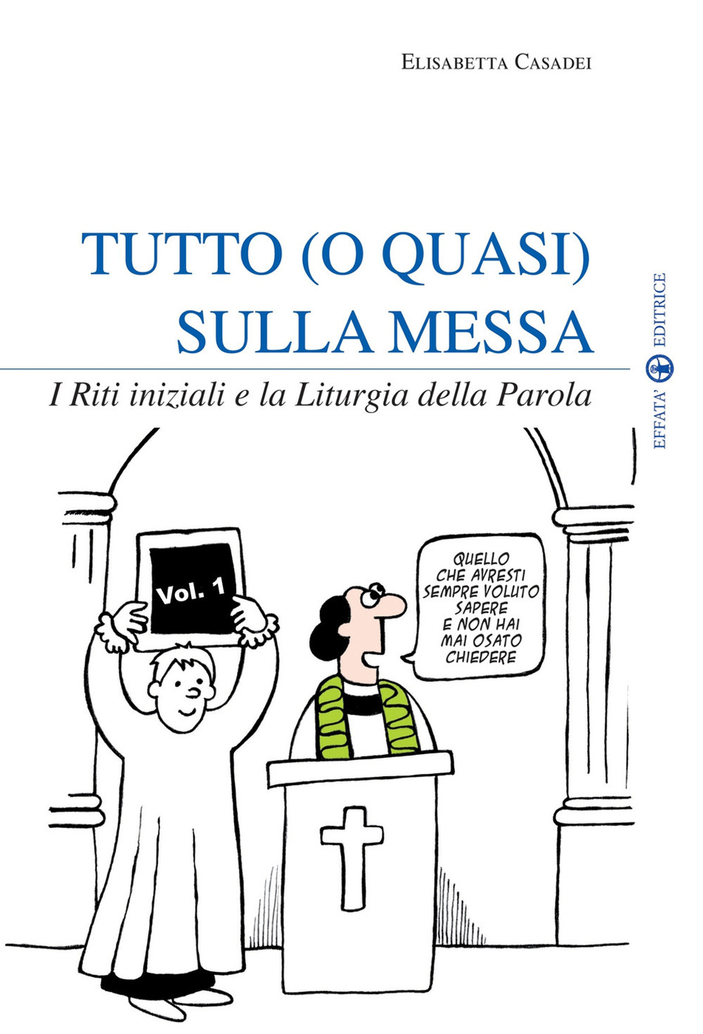 Tutto (o quasi) sulla messa. I riti iniziali e la liturgia della parola. Vol. 1