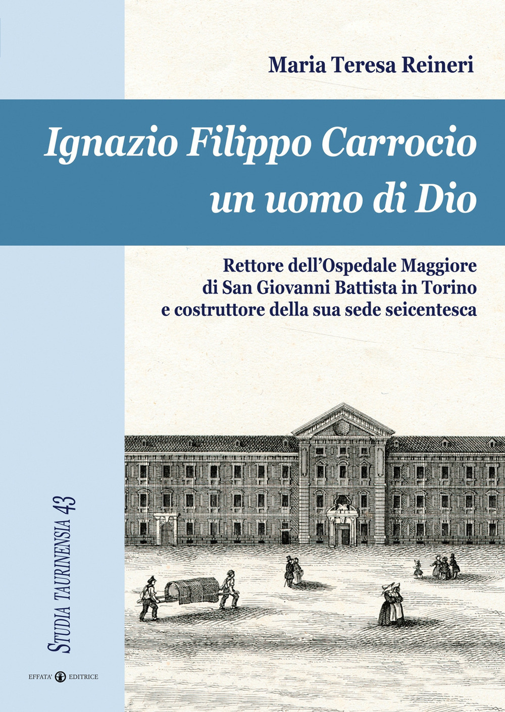 Ignazio Filippo Carrocio un uomo di Dio. Rettore dell'Ospedale Maggiore di San Giovanni Battista in Torino e costruttore della sua sede seicentesca