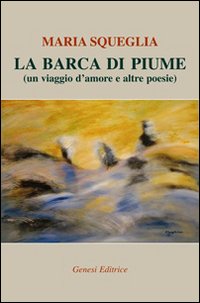 La barca di piume (un viaggio d'amore e altre poesie)