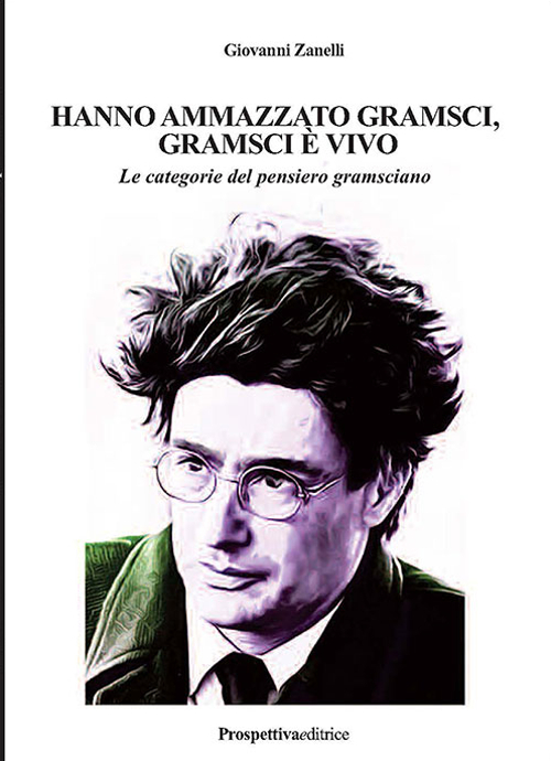 Hanno ammazzato Gramsci, Gramsci è vivo. Le categorie del pensiero gramsciano. Ediz. integrale