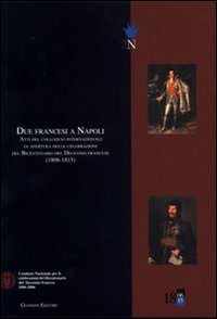 Due francesi a Napoli. Atti del Colloquio internazionale di apertura delle celebrazioni del bicentenario del decennio francese (1806-1815)