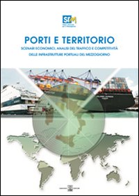 Porti e territorio. Scenari economici, analisi del traffico e competitività delle infrastrutture portuali del Mezzogiorno. Con CD-ROM