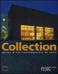 Collection. Musée d'art contemporain de Lyon. Ediz. illustrata