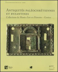 Antiquités paléochrétiennes et byzantines des collections du Musée d'art et d'histoire, Genève. Ediz. illustrata