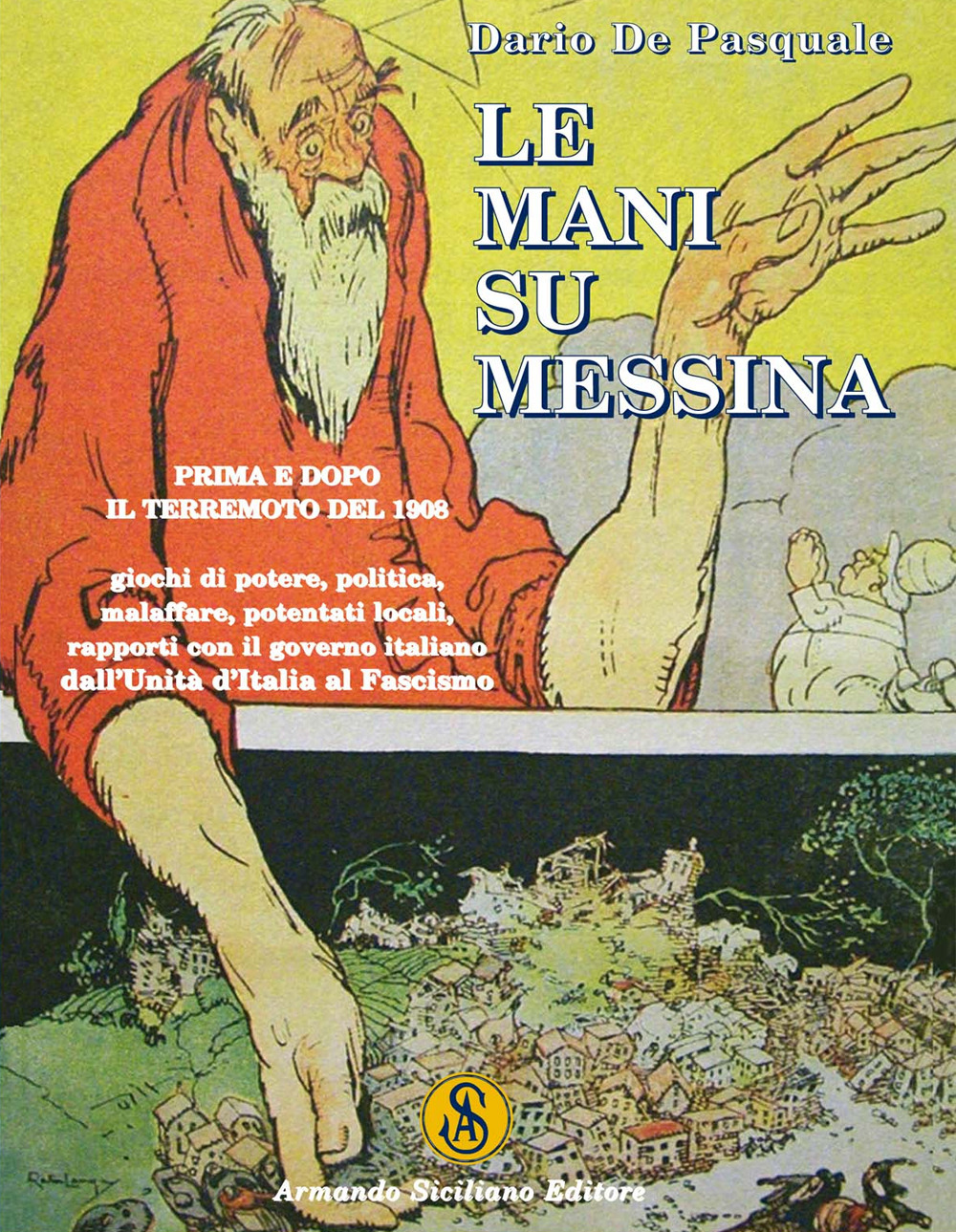 Le mani su Messina prima e dopo il terremoto del 1908. Giochi di potere, politica, malaffare, potentati locali, rapporti col governo dall'unità d'Italia al fascismo. Ediz. illustrata