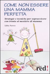 Come non essere una mamma perfetta. Strategie e tecniche per sopravvivere con ironia al mestiere di mamma