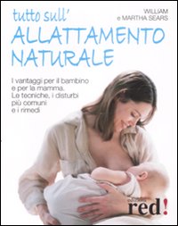 Tutto sull'allattamento naturale. I vantaggi per il bambino e per la mamma. Le tecniche, i disturbi più comuni e i rimedi