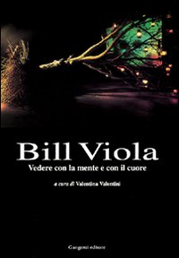 Bill Viola. Vedere con la mente e con il cuore. Opere e saggi di un grande fotografo