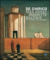 De Chirico, Max Ernst, Magritte, Balthus. Uno sguardo nell'invisibile