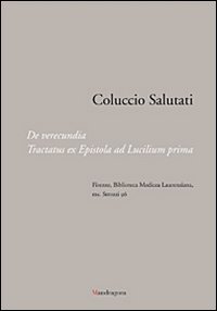 Coluccio Salutati. De verecundia. Tractatus ex epistola ad Lucilium prima. Firenze, Biblioteca Medicea Laurenziana, ms. Strozzi 96. Ediz. illustrata