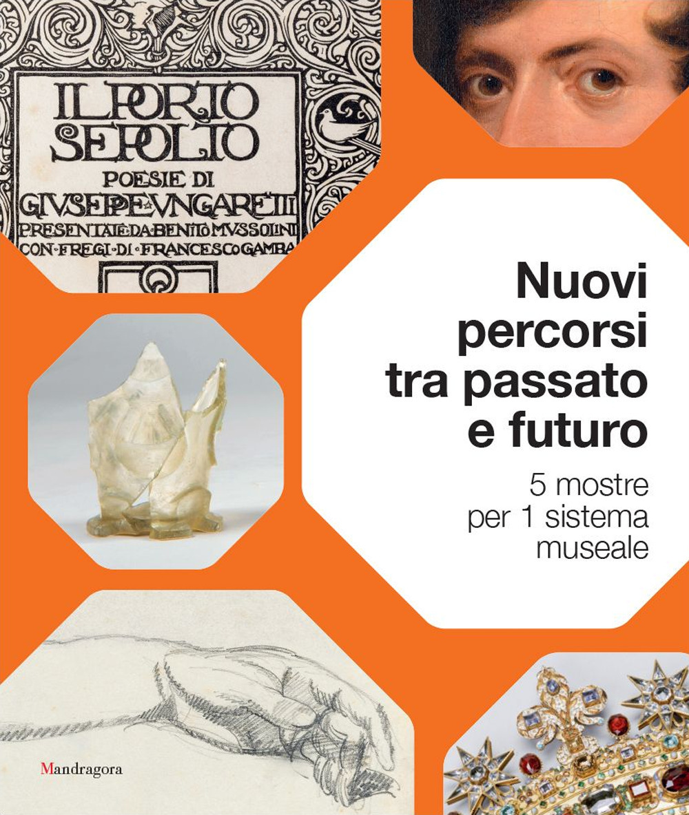 Nuovi percorsi tra passato e futuro. 5 mostre per 1 sistema museale. Ediz. a colori