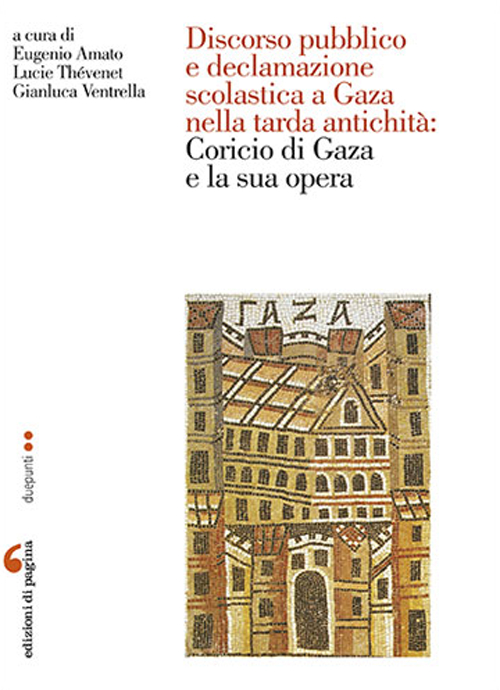 Discorso pubblico e declamazione scolastica a Gaza nella tarda antichità: Corcio di Gaza e la sua opera. Atti della Giornata di studio (Nantes, 6 giugno 2014)