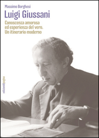 Luigi Giussani. Conoscenza amorosa ed esperienza del vero. Un itinerario moderno