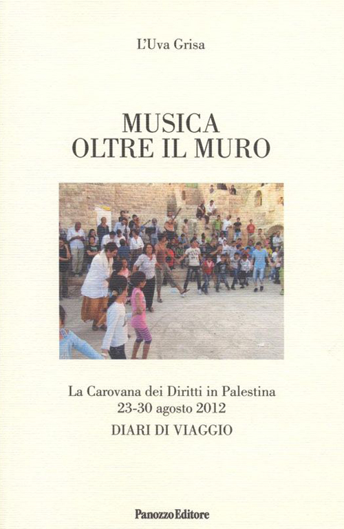 Musica oltre il muro. La carovana dei diritti in Palestina 23-30 agosto 2012. Diari di viaggio