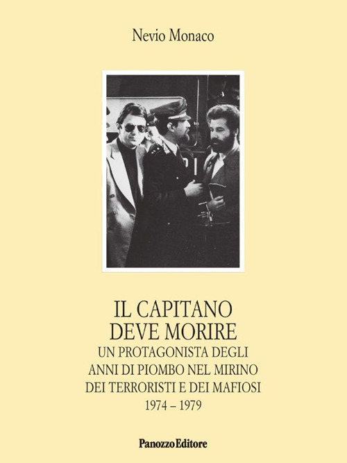 Il capitano deve morire. Le vicende di un protagonista degli anni dell'odio e della violenza nel mirino dei terroristi e dei mafiosi 1974-1979