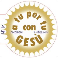 A tu per tu con Gesù. Preghiere e riflessioni