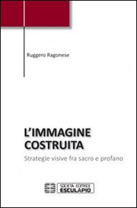 L'immagine costruita. Strategie visive fra sacro e profano