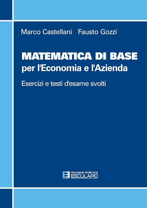 Matematica di base per l'economia e l'azienda. Esercizi e temi d'esame svolti