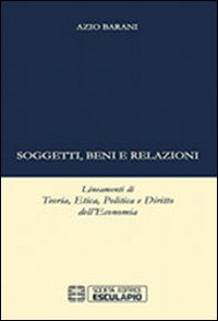 Soggetti beni e relazioni. Lineamenti di teoria, etica, politica e diritto dell'economia