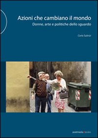 Azioni che cambiano il mondo. Donne, arte e politiche dello sguardo. Ediz. illustrata