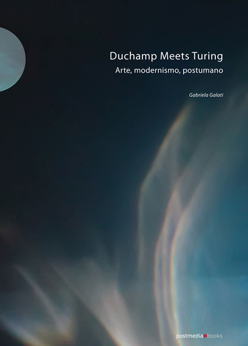 Duchamp meets Turing. Arte, modernismo, postumano. Ediz. illustrata