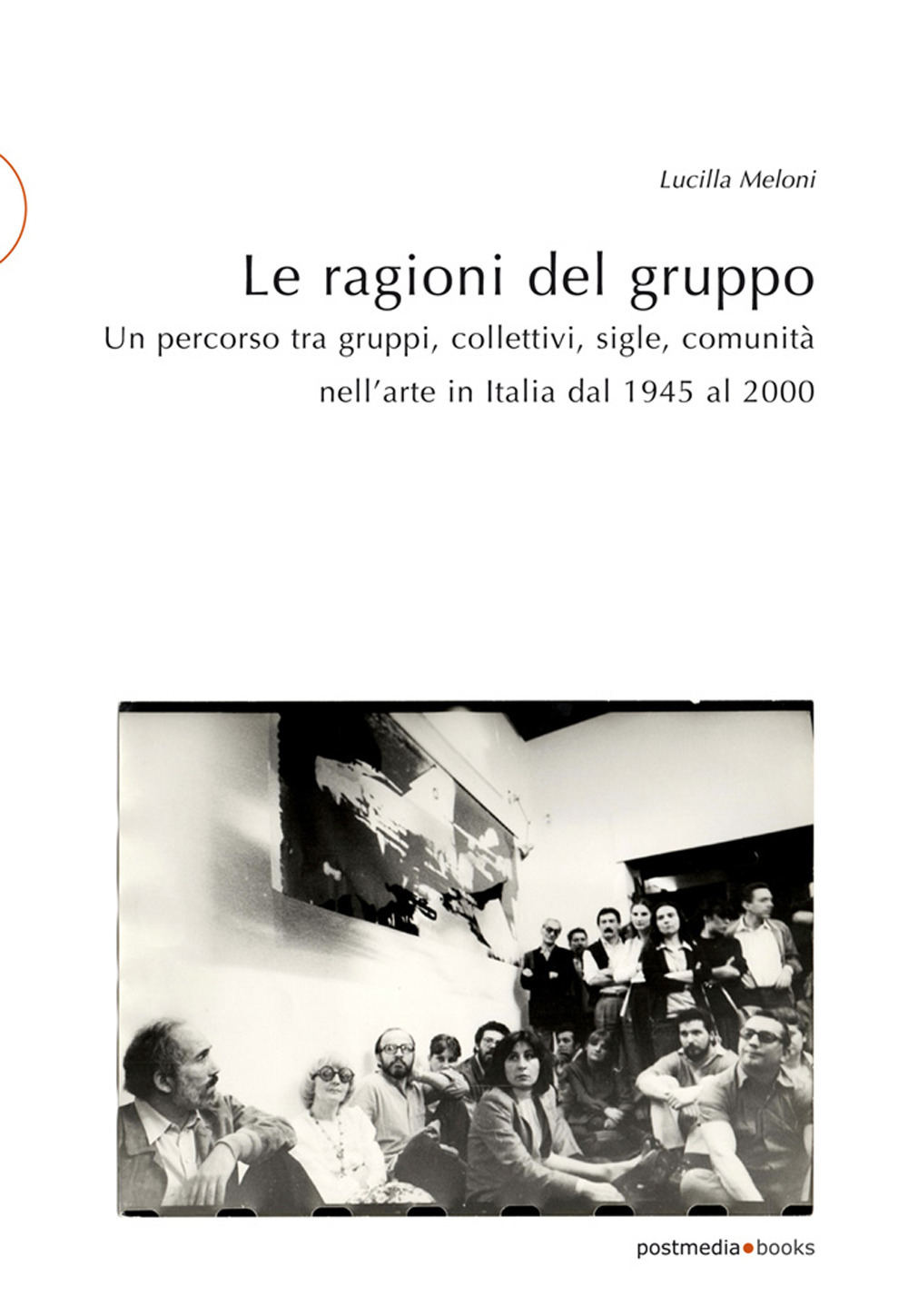 Le ragioni del gruppo. Un percorso tra gruppi, collettivi, sigle, comunità nell'arte in Italia dal 1945 al 2000. Ediz. illustrata