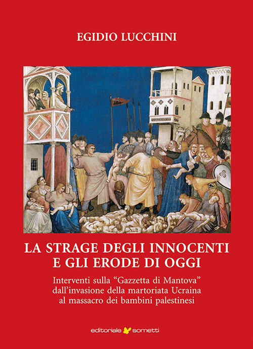 La strage degli innocenti e gli Erode di oggi. Interventi sulla «Gazzetta di Mantova» dall'invasione della martoriata Ucraina al massacro dei bambini palestinesi