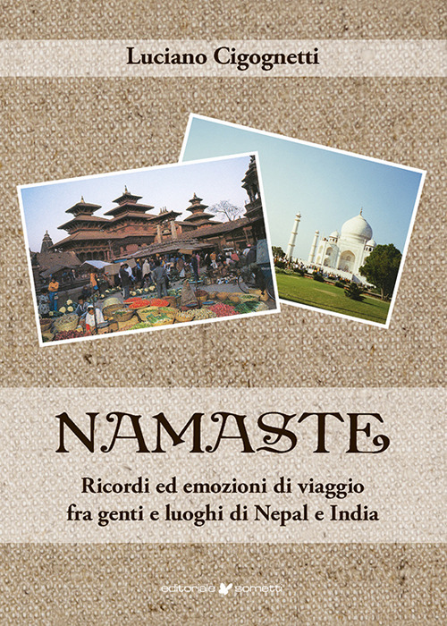 Namaste. Ricordi ed emozioni di viaggio fra genti e luoghi di Nepal e India