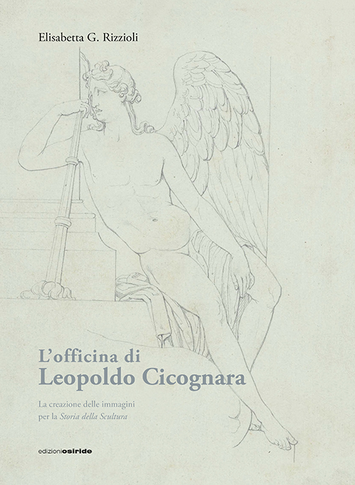 L'officina di Leopoldo Cicognara. La creazione delle immagini per la storia della scultura. Ediz. illustrata