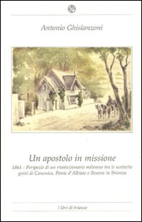 Un apostolo in missione 1861. Peripezie di un rivoluzionario milanese tra le scettiche genti di Canonica, Ponte d'Albiate e Besana in Brianza