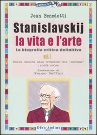 Stanislavskij. La vita e l'arte. La biografia critica definitiva. Vol. 1: Dalla nascita alla creazione del «sistema» (1863-1908)