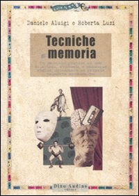 Tecniche di memoria. Un manuale pratico ad uso di attori, studenti e chiunque voglia potenziare le proprie capacità mnemoniche